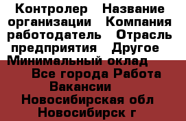 Контролер › Название организации ­ Компания-работодатель › Отрасль предприятия ­ Другое › Минимальный оклад ­ 8 000 - Все города Работа » Вакансии   . Новосибирская обл.,Новосибирск г.